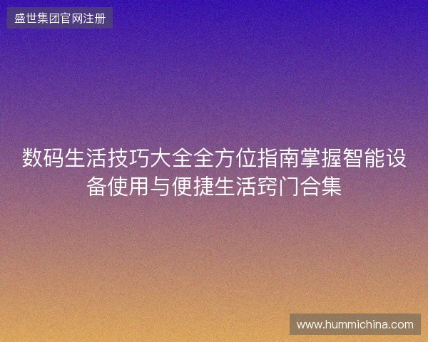 数码生活技巧大全全方位指南掌握智能设备使用与便捷生活窍门合集