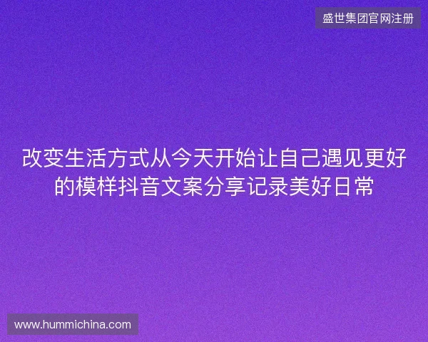 改变生活方式从今天开始让自己遇见更好的模样抖音文案分享记录美好日常